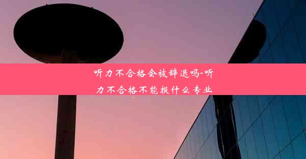 听力不合格会被辞退吗-听力不合格不能报什么专业