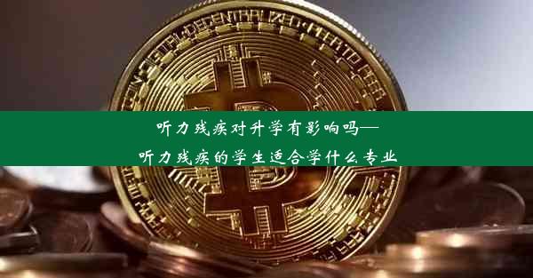 听力残疾对升学有影响吗—听力残疾的学生适合学什么专业