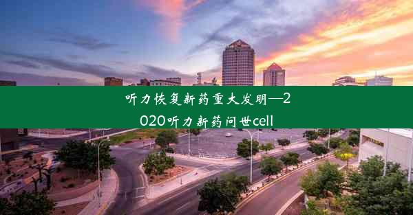 听力恢复新药重大发明—2020听力新药问世cell