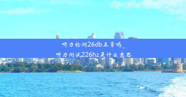 听力检测26db正常吗_听力测试226hz是什么意思