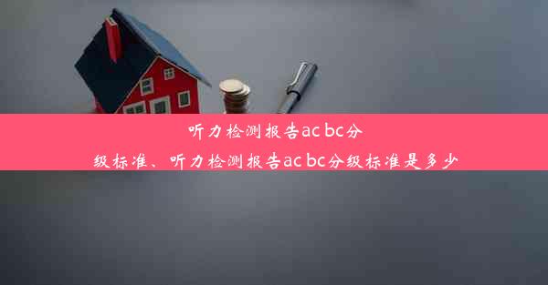 听力检测报告ac bc分级标准、听力检测报告ac bc分级标准是多少