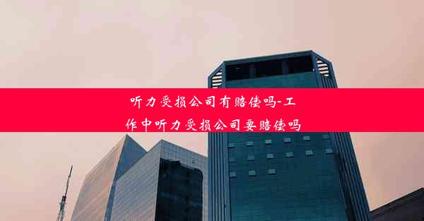 听力受损公司有赔偿吗-工作中听力受损公司要赔偿吗