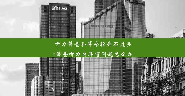 听力筛查和耳朵轮廓不过关;筛查听力内耳有问题怎么办