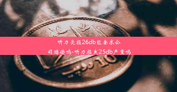 <b>听力受损26db能要求公司赔偿吗-听力损失25db严重吗</b>