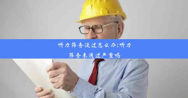 <b>听力筛查没过怎么办;听力筛查未通过严重吗</b>