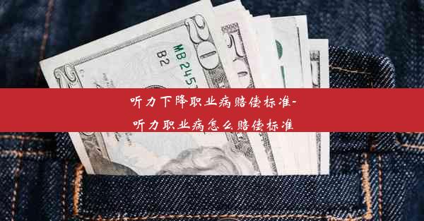 听力下降职业病赔偿标准-听力职业病怎么赔偿标准