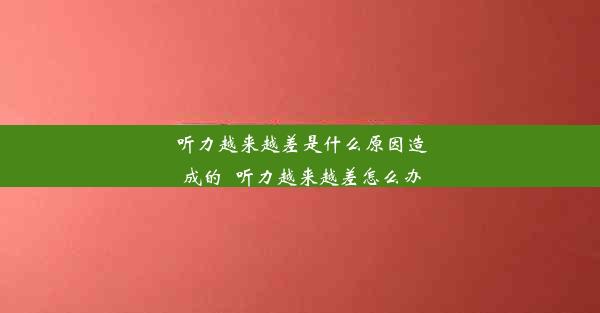 听力越来越差是什么原因造成的_听力越来越差怎么办