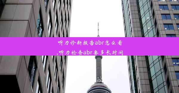 听力诊断报告abr怎么看,听力检查abr要多长时间