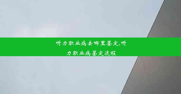 <b>听力职业病去哪里鉴定,听力职业病鉴定流程</b>