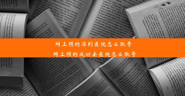 网上预约后到医院怎么取号_网上预约成功去医院怎么取号