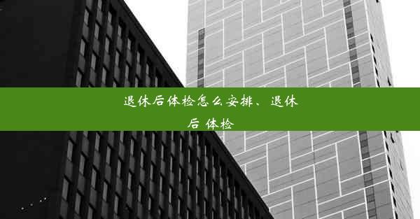 退休后体检怎么安排、退休后 体检