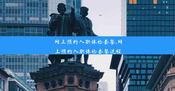 网上预约入职体检套餐,网上预约入职体检套餐流程