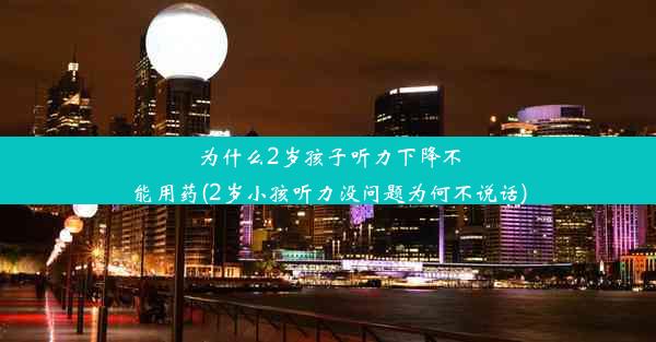 为什么2岁孩子听力下降不能用药(2岁小孩听力没问题为何不说话)