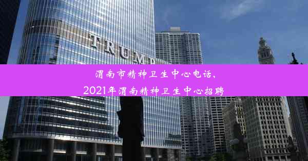 渭南市精神卫生中心电话,2021年渭南精神卫生中心招聘