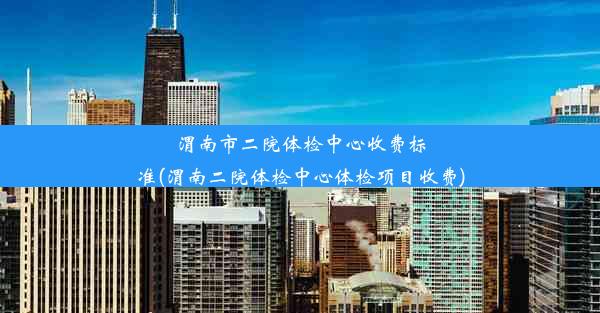 渭南市二院体检中心收费标准(渭南二院体检中心体检项目收费)