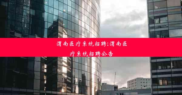 渭南医疗系统招聘;渭南医疗系统招聘公告