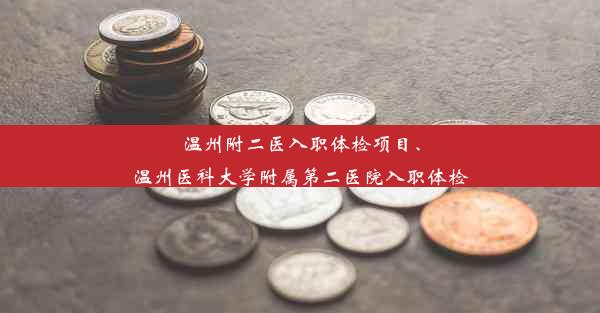 温州附二医入职体检项目、温州医科大学附属第二医院入职体检