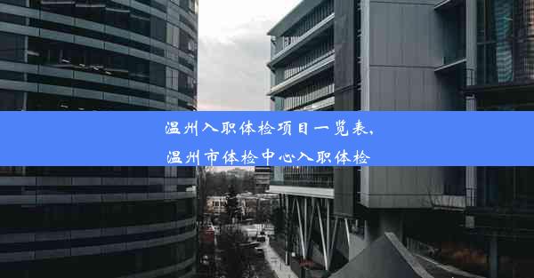 温州入职体检项目一览表,温州市体检中心入职体检