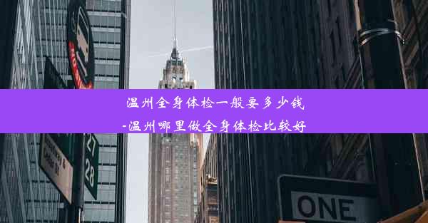 温州全身体检一般要多少钱-温州哪里做全身体检比较好