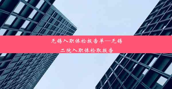 无锡入职体检报告单—无锡二院入职体检取报告