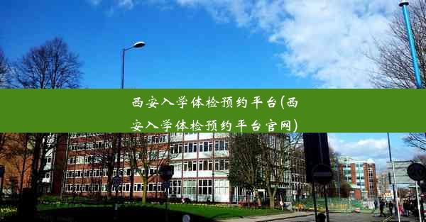 西安入学体检预约平台(西安入学体检预约平台官网)