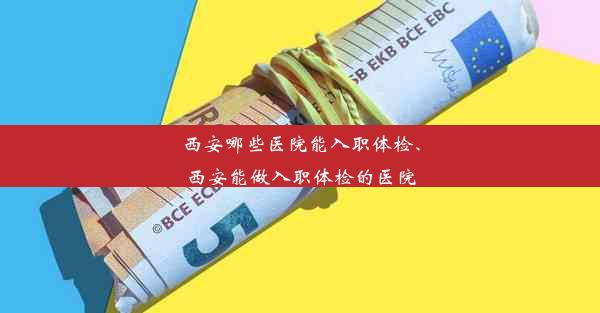 西安哪些医院能入职体检、西安能做入职体检的医院