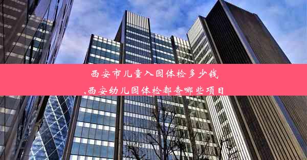 <b>西安市儿童入园体检多少钱,西安幼儿园体检都查哪些项目</b>