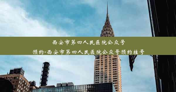 西安市第四人民医院公众号预约-西安市第四人民医院公众号预约挂号