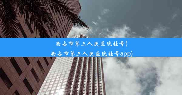 <b>西安市第三人民医院挂号(西安市第三人民医院挂号app)</b>