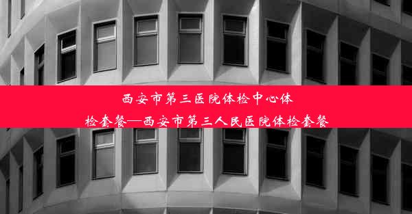 西安市第三医院体检中心体检套餐—西安市第三人民医院体检套餐