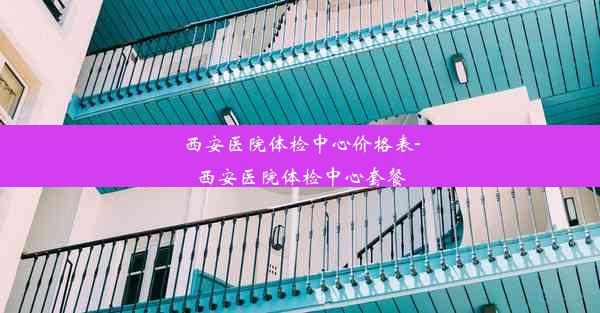 西安医院体检中心价格表-西安医院体检中心套餐