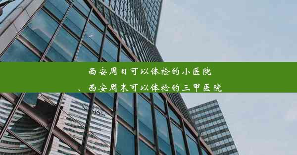 西安周日可以体检的小医院、西安周末可以体检的三甲医院