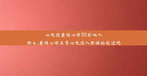 心电图窦性心律50影响入职么,窦性心律正常心电图入职体检能过吗