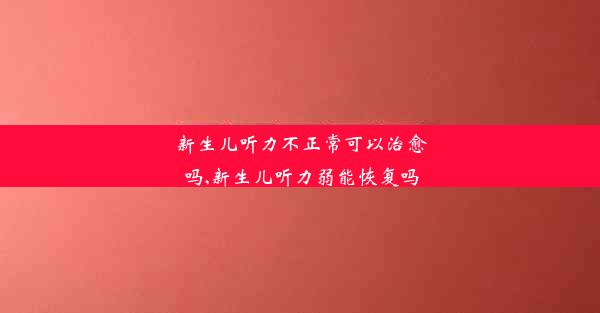 <b>新生儿听力不正常可以治愈吗,新生儿听力弱能恢复吗</b>