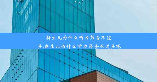 新生儿为什么听力筛查不过关,新生儿为什么听力筛查不过关呢