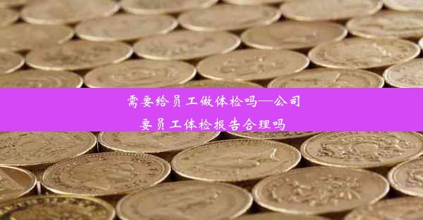 需要给员工做体检吗—公司要员工体检报告合理吗