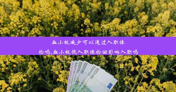 血小板减少可以通过入职体检吗,血小板低入职体检回影响入职吗