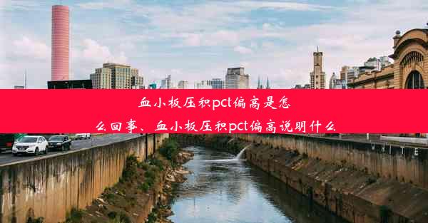 血小板压积pct偏高是怎么回事、血小板压积pct偏高说明什么