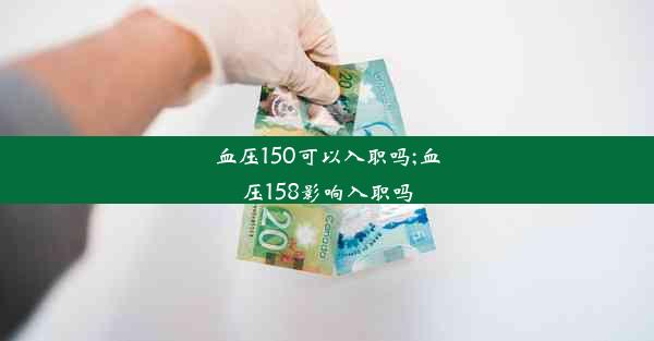 血压150可以入职吗;血压158影响入职吗