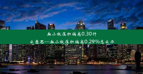 血小板压积偏高0.30什么意思—血小板压积偏高0.29%怎么办