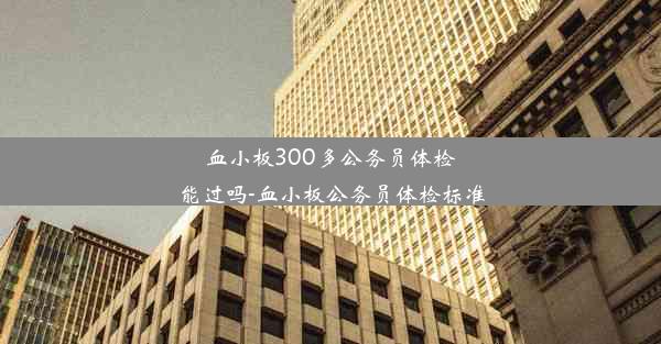 血小板300多公务员体检能过吗-血小板公务员体检标准