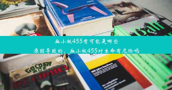 血小板455有可能是哪些原因导致的、血小板455对生命有危险吗