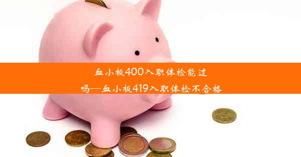 血小板400入职体检能过吗—血小板419入职体检不合格