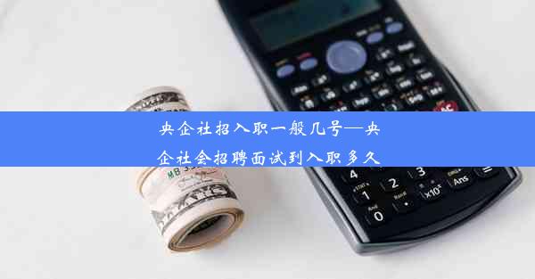 <b>央企社招入职一般几号—央企社会招聘面试到入职多久</b>