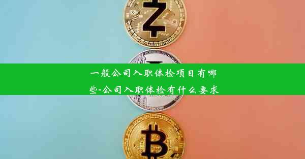 一般公司入职体检项目有哪些-公司入职体检有什么要求