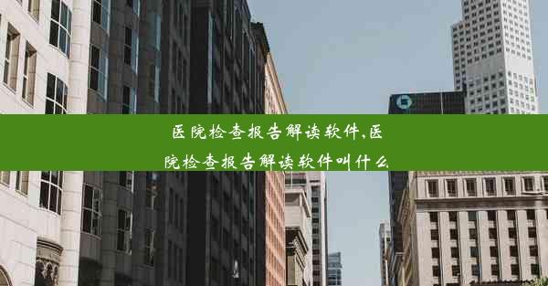 <b>医院检查报告解读软件,医院检查报告解读软件叫什么</b>