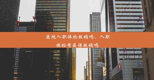 医院入职体检报销吗、入职体检有医保报销吗