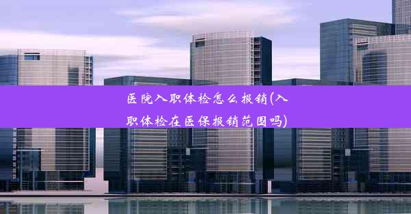 <b>医院入职体检怎么报销(入职体检在医保报销范围吗)</b>