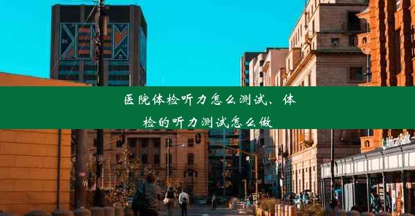 医院体检听力怎么测试、体检的听力测试怎么做