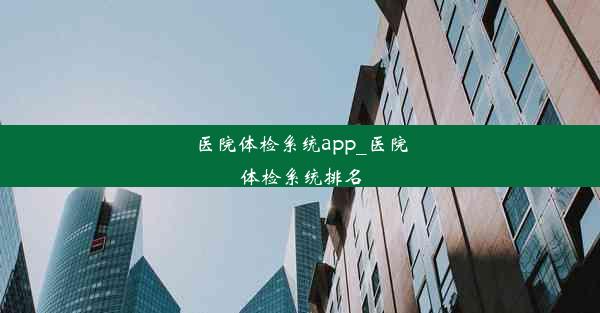 医院体检系统app_医院体检系统排名